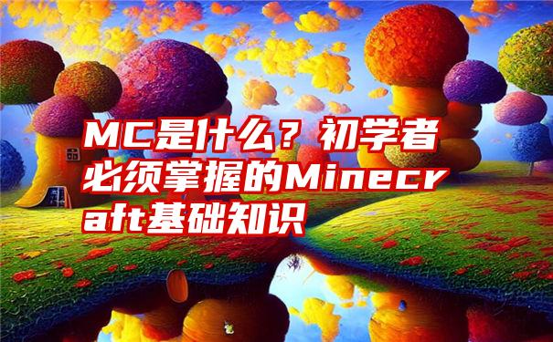 MC是什么？初学者必须掌握的Minecraft基础知识