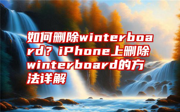 如何删除winterboard？iPhone上删除winterboard的方法详解