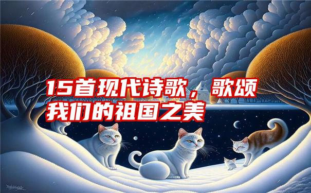 15首现代诗歌，歌颂我们的祖国之美