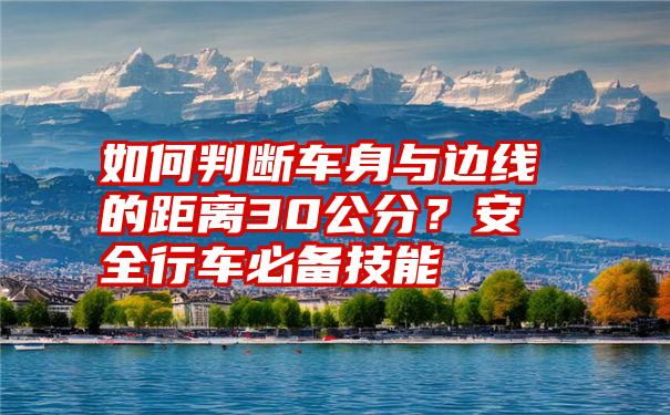 如何判断车身与边线的距离30公分？安全行车必备技能