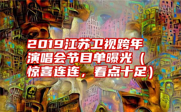 2019江苏卫视跨年演唱会节目单曝光（惊喜连连，看点十足）