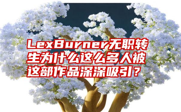 LexBurner无职转生为什么这么多人被这部作品深深吸引？