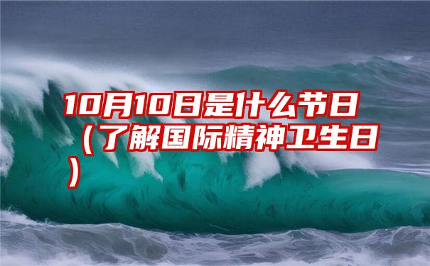 10月10日是什么节日（了解国际精神卫生日）