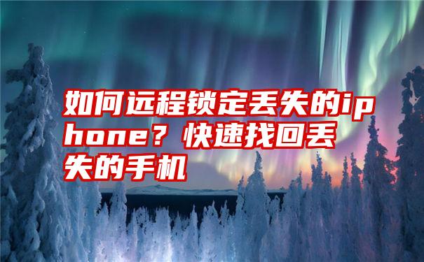 如何远程锁定丢失的iphone？快速找回丢失的手机