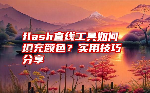 flash直线工具如何填充颜色？实用技巧分享