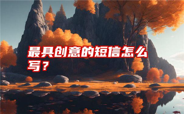 最具创意的短信怎么写？