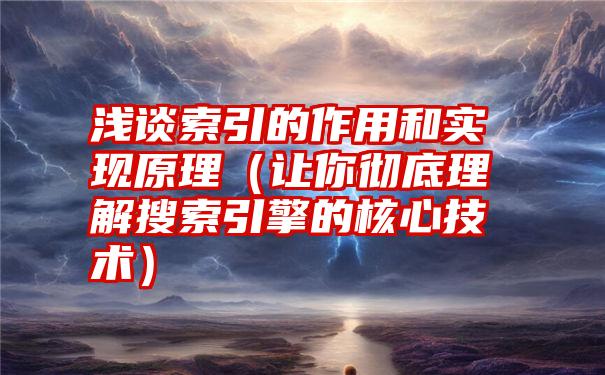 浅谈索引的作用和实现原理（让你彻底理解搜索引擎的核心技术）