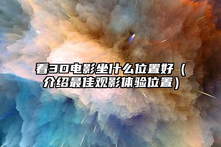 看3D电影坐什么位置好（介绍最佳观影体验位置）