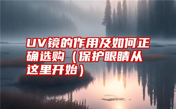 UV镜的作用及如何正确选购（保护眼睛从这里开始）