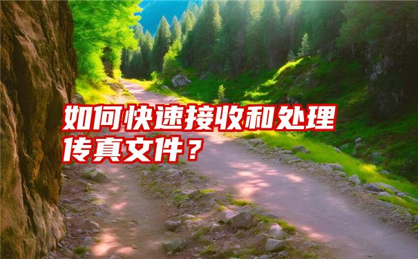 如何快速接收和处理传真文件？