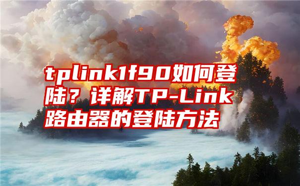 tplink1f90如何登陆？详解TP-Link路由器的登陆方法