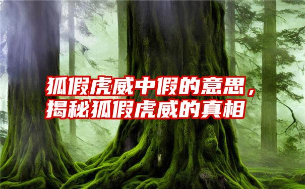 狐假虎威中假的意思，揭秘狐假虎威的真相