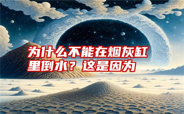 为什么不能在烟灰缸里倒水？这是因为