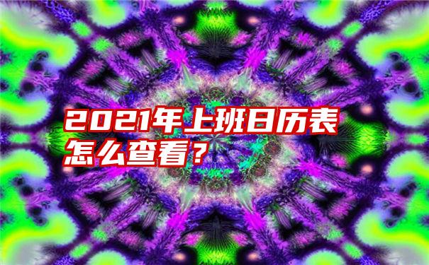 2021年上班日历表怎么查看？