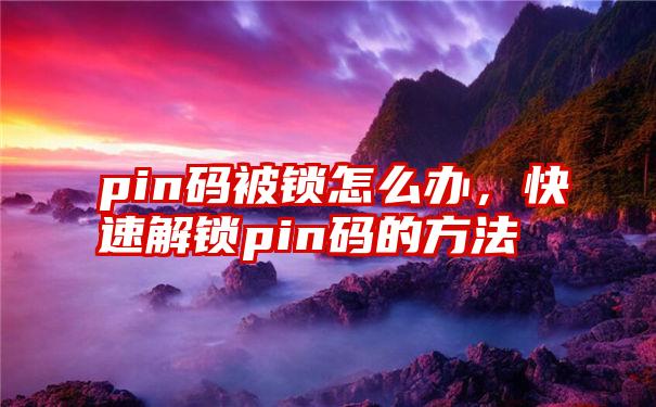 pin码被锁怎么办，快速解锁pin码的方法