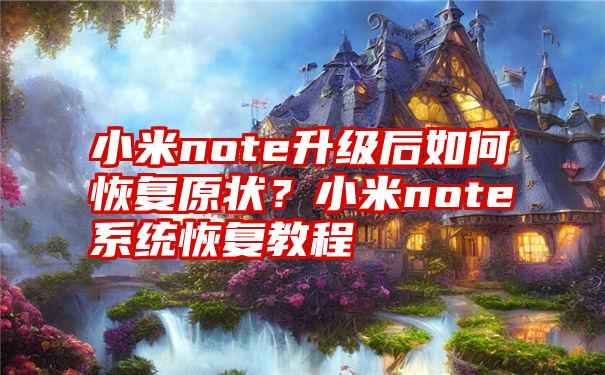 小米note升级后如何恢复原状？小米note系统恢复教程