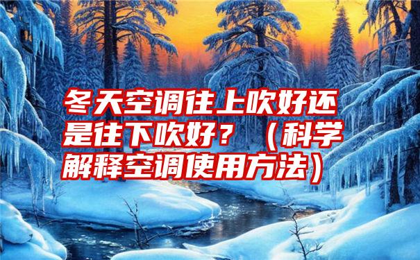 冬天空调往上吹好还是往下吹好？（科学解释空调使用方法）