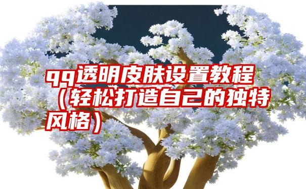 qq透明皮肤设置教程（轻松打造自己的独特风格）