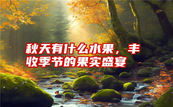 秋天有什么水果，丰收季节的果实盛宴