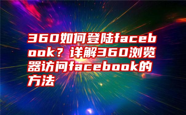 360如何登陆facebook？详解360浏览器访问facebook的方法