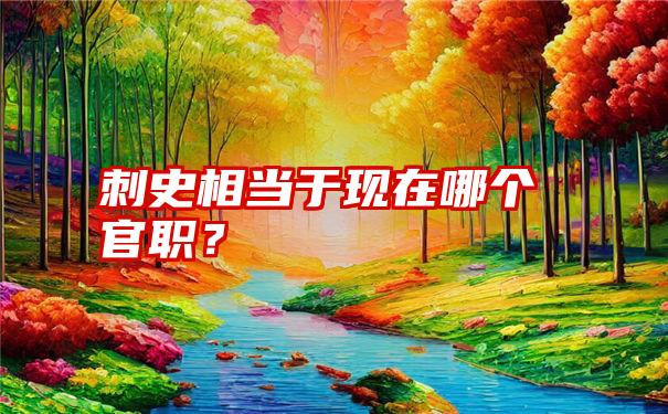 刺史相当于现在哪个官职？