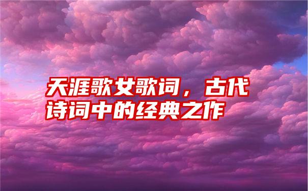 天涯歌女歌词，古代诗词中的经典之作