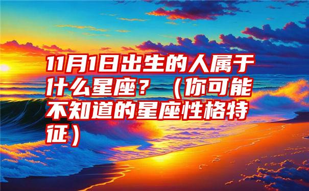 11月1日出生的人属于什么星座？（你可能不知道的星座性格特征）