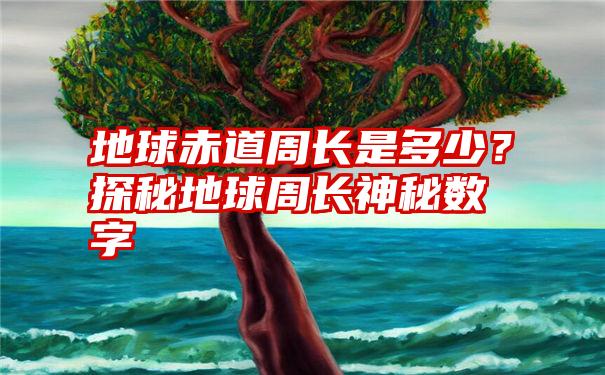 地球赤道周长是多少？探秘地球周长神秘数字