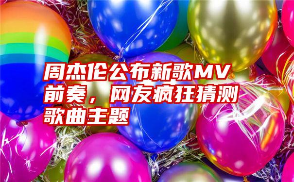 周杰伦公布新歌MV前奏，网友疯狂猜测歌曲主题