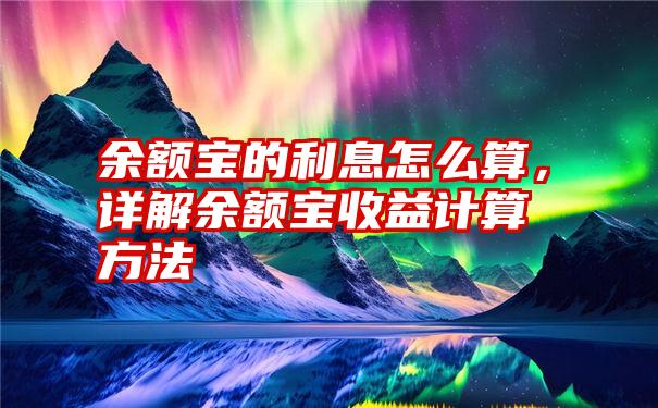 余额宝的利息怎么算，详解余额宝收益计算方法