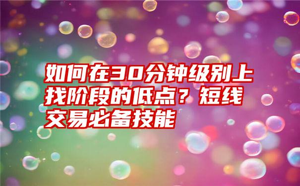 如何在30分钟级别上找阶段的低点？短线交易必备技能