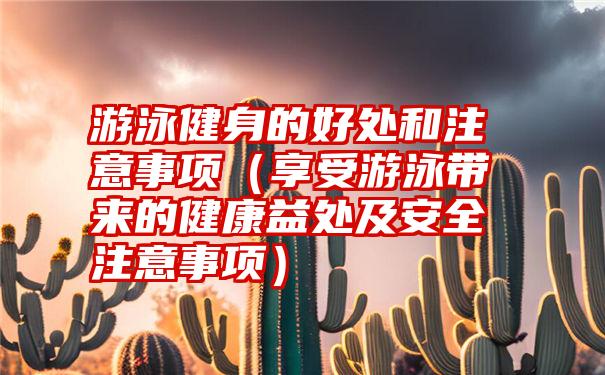 游泳健身的好处和注意事项（享受游泳带来的健康益处及安全注意事项）