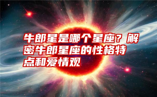 牛郎星是哪个星座？解密牛郎星座的性格特点和爱情观