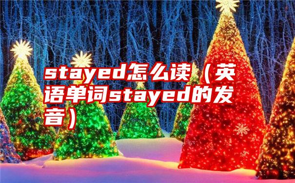 stayed怎么读（英语单词stayed的发音）