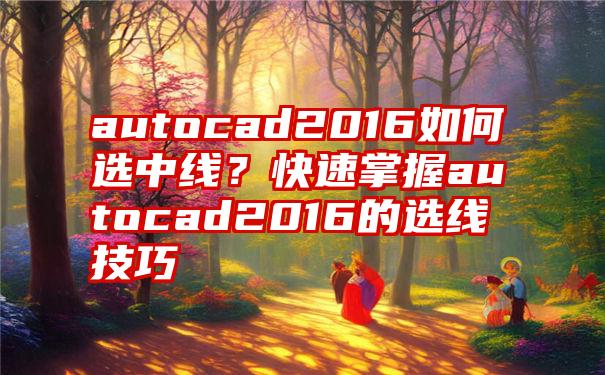 autocad2016如何选中线？快速掌握autocad2016的选线技巧