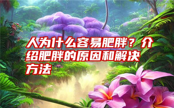 人为什么容易肥胖？介绍肥胖的原因和解决方法