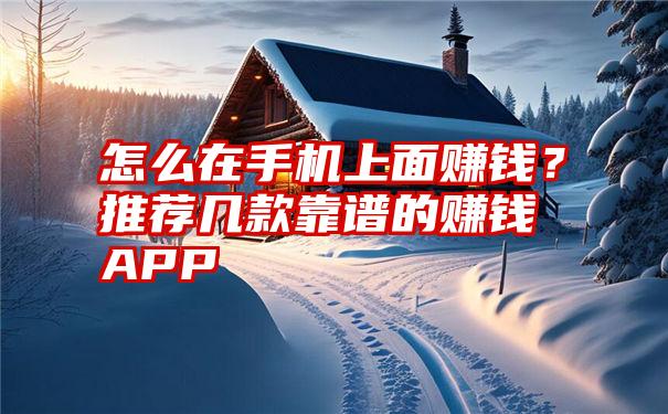 怎么在手机上面赚钱？推荐几款靠谱的赚钱APP