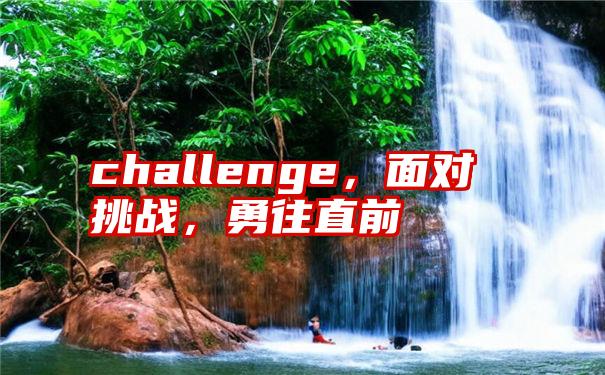 challenge，面对挑战，勇往直前