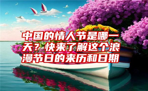 中国的情人节是哪一天？快来了解这个浪漫节日的来历和日期