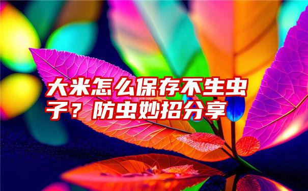 大米怎么保存不生虫子？防虫妙招分享