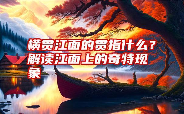 横贯江面的贯指什么？解读江面上的奇特现象