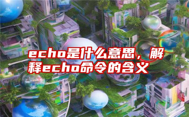 echo是什么意思，解释echo命令的含义