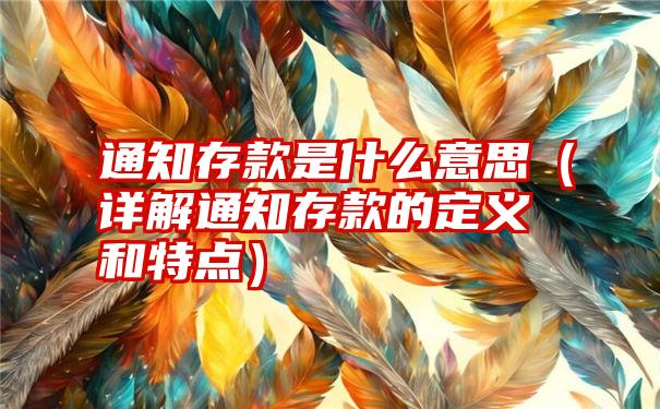 通知存款是什么意思（详解通知存款的定义和特点）