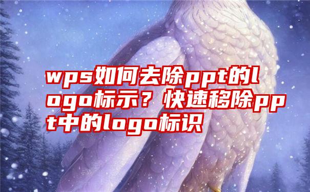 wps如何去除ppt的logo标示？快速移除ppt中的logo标识