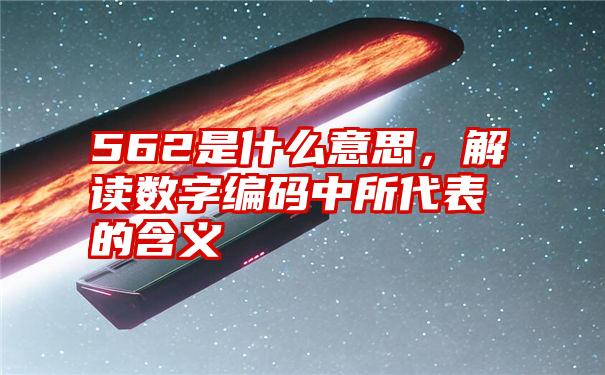 562是什么意思，解读数字编码中所代表的含义