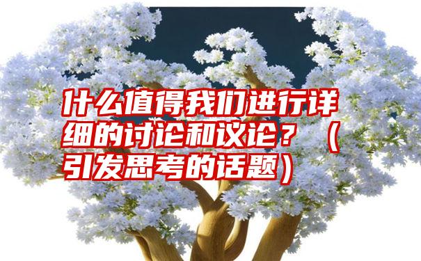 什么值得我们进行详细的讨论和议论？（引发思考的话题）