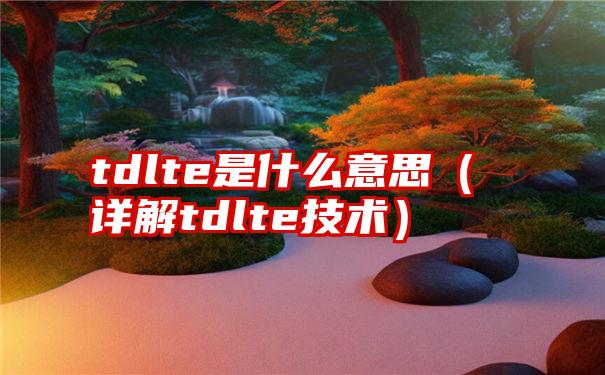 tdlte是什么意思（详解tdlte技术）