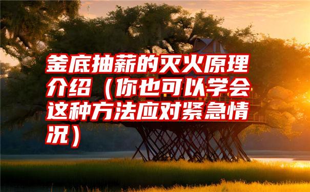 釜底抽薪的灭火原理介绍（你也可以学会这种方法应对紧急情况）