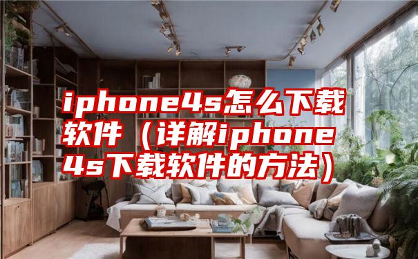 iphone4s怎么下载软件（详解iphone4s下载软件的方法）