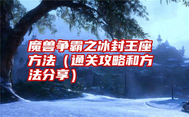 魔兽争霸之冰封王座方法（通关攻略和方法分享）